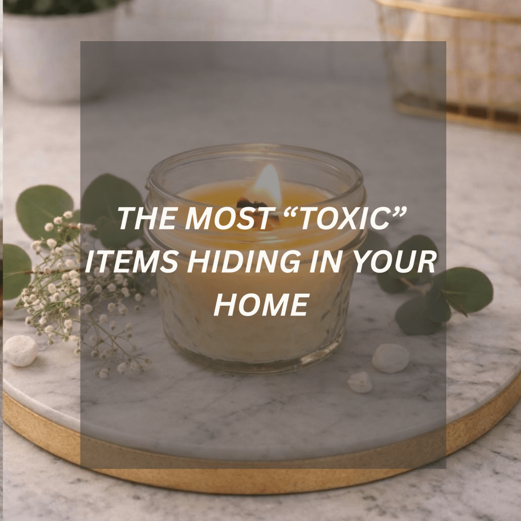 The Most “Toxic” Items Hiding in Your Home (And What I Use Instead)